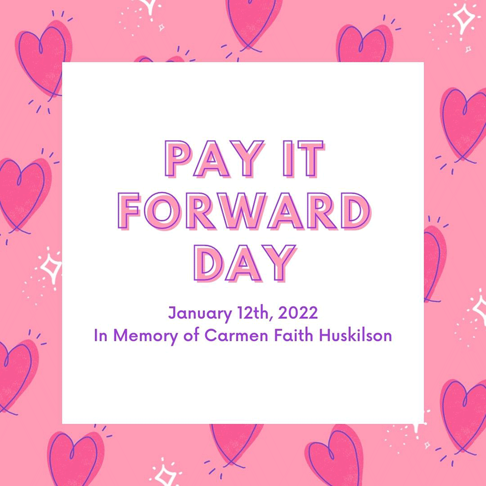 Pay it forward day. January 12th, 2022. In Memory of Carmen Faith Huskilson.